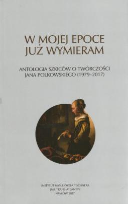 Okładka - W mojej epoce już wymieram. Antologia szkiców o twórczości Jana Polkowskiego (1979–2017)