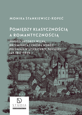 Okładka - Pomiędzy klasycznością a romantycznością. Młodzi autorzy Wilna, Krzemieńca i Lwowa wobec przemian w literaturze polskiej lat 1817-1828