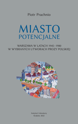 Okładka - Miasto potencjalne. Warszawa w latach 1945–1980 w wybranych utworach prozy polskiej