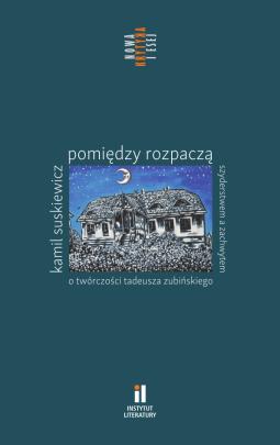 Okładka - Pomiędzy rozpaczą, szyderstwem a zachwytem. O twórczości Tadeusza Zubińskiego